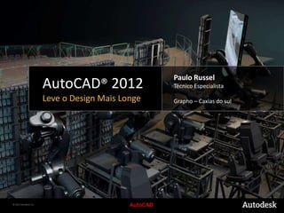 AutoCAD® 2012 Leve o Design MaisLonge Paulo Russel TécnicoEspecialista Grapho – Caxias do sul 