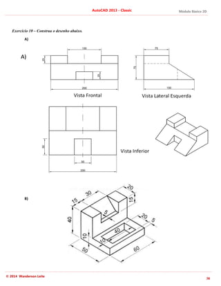 © 2014 Wanderson Leite
Exercício 10 – Construa o desenho abaixo.
A)
B)
AutoCAD 2013
Construa o desenho abaixo.
AutoCAD 2013 - Classic Módulo Básico 2D
38
 