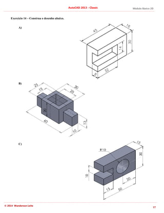 Módulo Básico 2D
57
AutoCAD 2013 - Classic
© 2014 Wanderson Leite
Exercício 14 – Construa o desenho abaixo.
A)
B)
C)
 