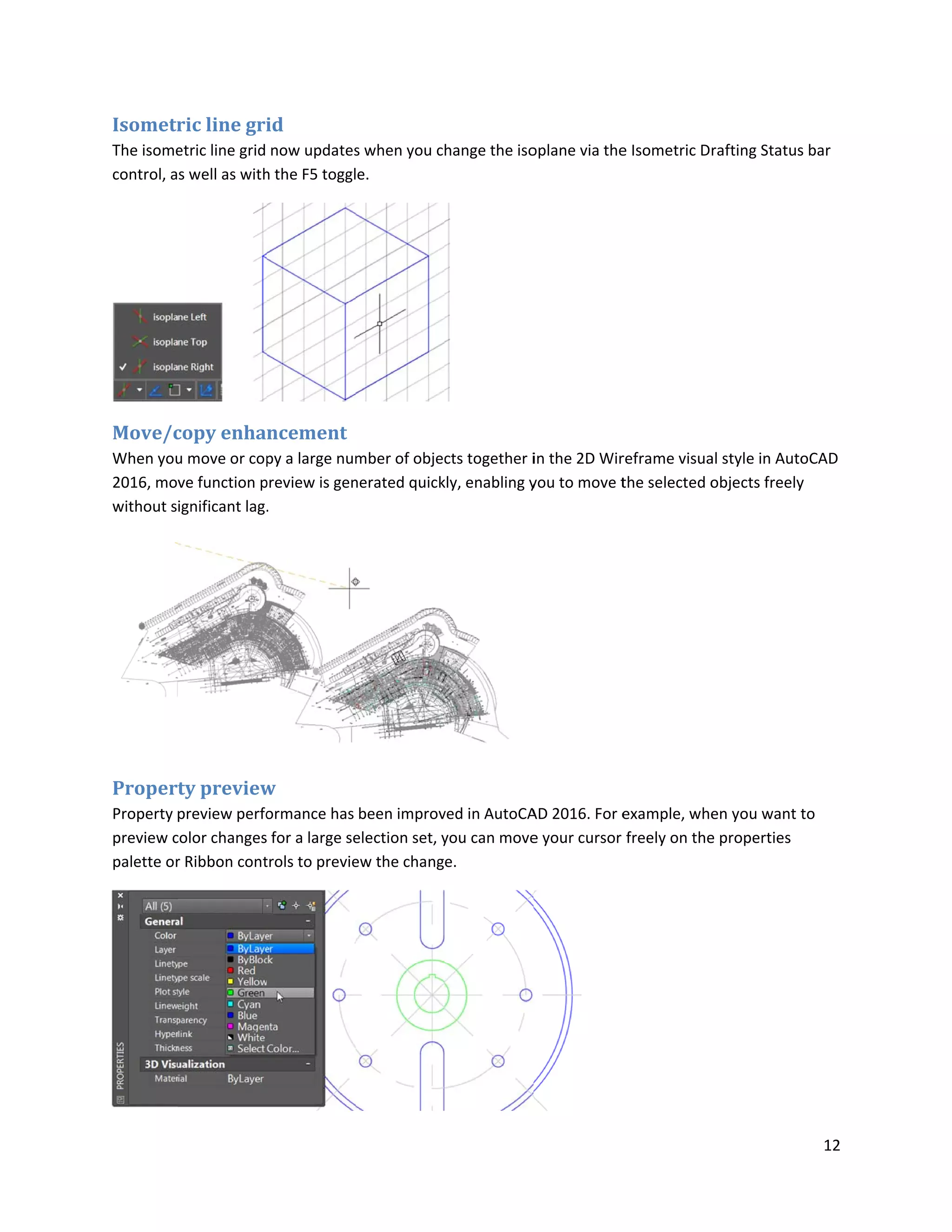 Isometr
The isome
control, a
Move/c
When you
2016, mo
without s
Proper
Property
preview c
palette or
ric line gri
etric line grid
s well as with
copy enha
u move or cop
ve function p
ignificant lag.
ty preview
preview perfo
color changes
r Ribbon cont
id
now updates
h the F5 toggl
ncement
py a large num
preview is gen
.
w
ormance has
for a large se
trols to previe
s when you c
e.
mber of objec
nerated quick
been improv
election set, y
ew the chang
hange the iso
cts together i
kly, enabling y
ved in AutoCA
you can move
e.
oplane via the
in the 2D Wir
you to move t
AD 2016. For e
e your cursor
e Isometric D
reframe visua
the selected o
example, whe
freely on the
rafting Status
al style in Auto
objects freely
en you want
e properties
12
s bar
oCAD
y
to
 