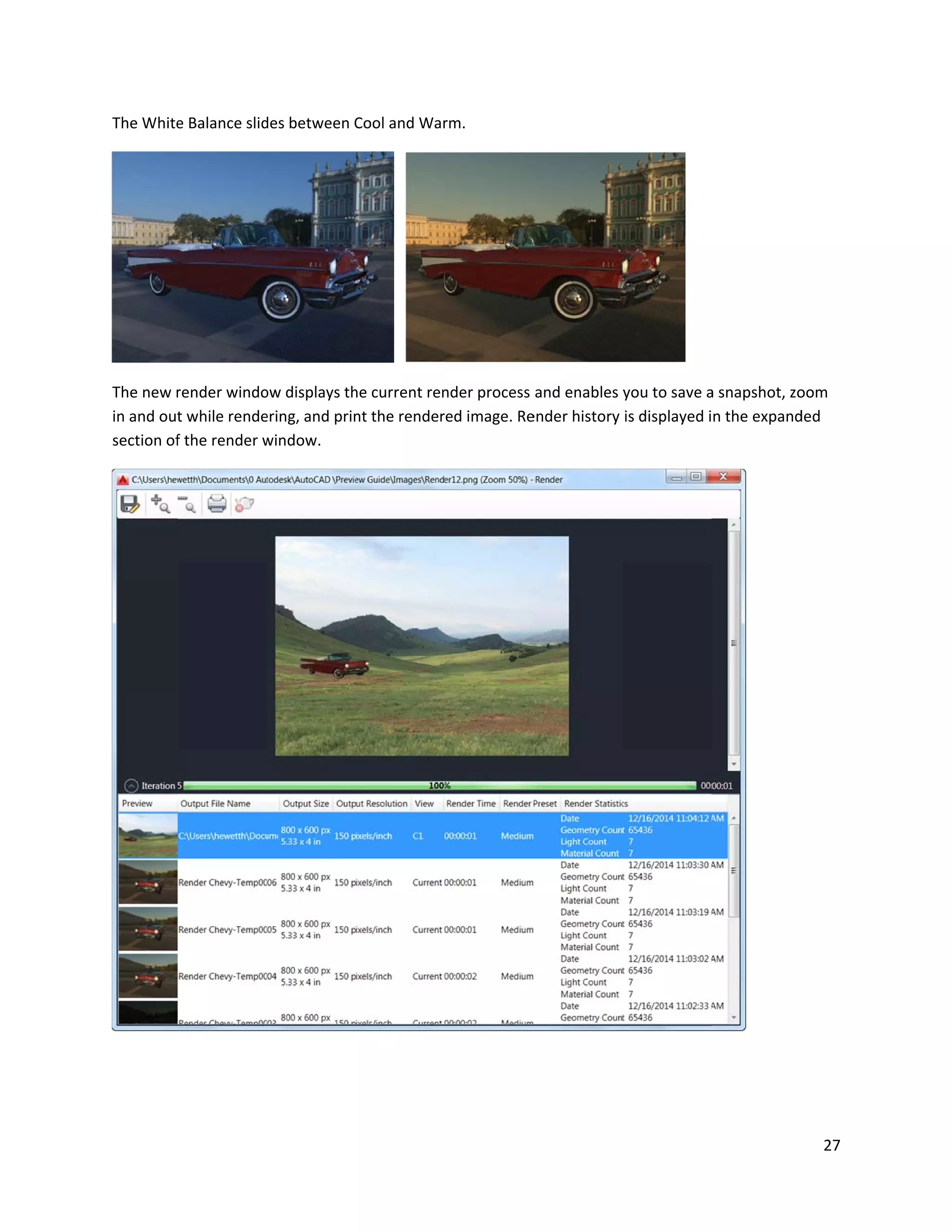 The White
The new r
in and out
section of
e Balance slid
render windo
t while rende
f the render w
des between C
ow displays th
ering, and prin
window.
Cool and War
he current ren
nt the render
rm.
nder process
ed image. Re
and enables
ender history
you to save a
is displayed i
a snapshot, zo
n the expand
27
oom
ded
 