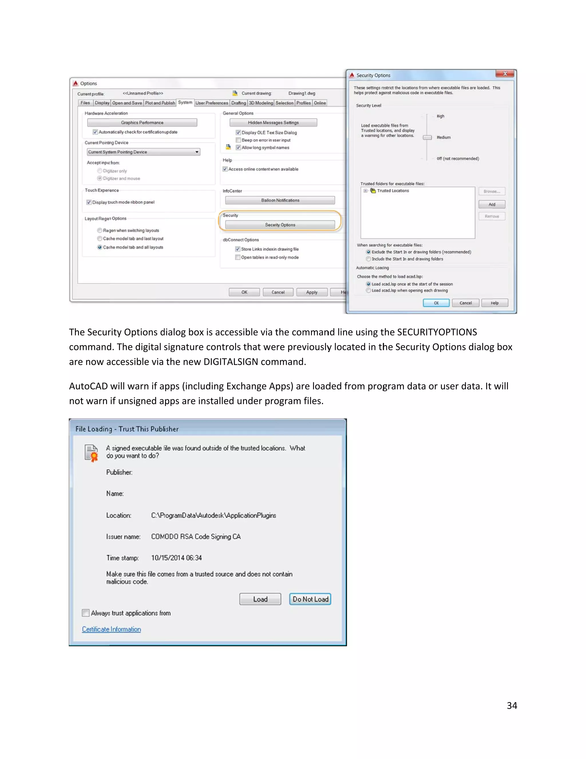 The Secur
command
are now a
AutoCAD
not warn
rity Options d
d. The digital
accessible via
will warn if a
if unsigned a
dialog box is a
signature con
the new DIG
pps (includin
pps are insta
accessible via
ntrols that we
ITALSIGN com
g Exchange A
lled under pr
the comman
ere previously
mmand.
Apps) are load
ogram files.
nd line using t
y located in th
ded from prog
the SECURITY
he Security O
gram data or
YOPTIONS
Options dialog
user data. It
34
g box
will
 