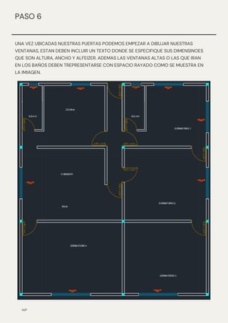 UNA VEZ UBICADAS NUESTRAS PUERTAS PODEMOS EMPEZAR A DIBUJAR NUESTRAS
VENTANAS, ESTAN DEBEN INCLUIR UN TEXTO DONDE SE ESPECIFIQUE SUS DIMENSINOES
QUE SON ALTURA, ANCHO Y ALFEIZER. ADEMAS LAS VENTANAS ALTAS O LAS QUE IRAN
EN LOS BAÑOS DEBEN TREPRESENTARSE CON ESPACIO RAYADO COMO SE MUESTRA EN
LA IMIAGEN.
N/P
PASO 6
 