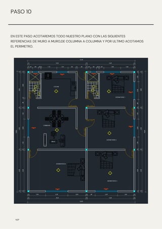 EN ESTE PASO ACOTAREMOS TODO NUESTRO PLANO CON LAS SIGUIENTES
REFERENCIAS: DE MURO A MURO,DE COLUMNA A COLUMNA Y POR ULTIMO ACOTAMOS
EL PERIMETRO.
N/P
PASO 10
 