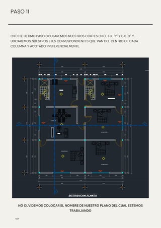 EN ESTE ULTIMO PASO DIBUJAREMOS NUESTROS CORTES EN EL EJE "Y" Y EJE "X" Y
UBICAREMOS NUESTROS EJES CORRESPONDIENTES QUE VAN DEL CENTRO DE CADA
COLUMNA Y ACOTADO PREFERENCIALMENTE.
N/P
PASO 11
NO OLVIDEMOS COLOCAR EL NOMBRE DE NUESTRO PLANO DEL CUAL ESTEMOS
TRABAJANDO
 
