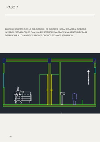1.AHORA INICIAMOS CON LA COLOCACION DE BLOQUES, (SOFA, REGADERA, INODORO,
LAVABO), ESTOS BLOQUES DAN UNA REPRESENTACION GRAFICA MAS ENTENDIBE PARA
DIFERENCIAR A LOS AMBIENTES DE LOS QUE NOS ESTAMOS REFIRIENDO.
N/P
PASO 7
 