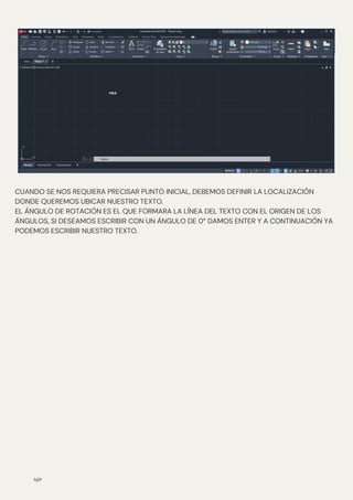N/P
CUANDO SE NOS REQUIERA PRECISAR PUNTO INICIAL, DEBEMOS DEFINIR LA LOCALIZACIÓN
DONDE QUEREMOS UBICAR NUESTRO TEXTO.
EL ÁNGULO DE ROTACIÓN ES EL QUE FORMARA LA LÍNEA DEL TEXTO CON EL ORIGEN DE LOS
ÁNGULOS, SI DESEAMOS ESCRIBIR CON UN ÁNGULO DE 0° DAMOS ENTER Y A CONTINUACIÓN YA
PODEMOS ESCRIBIR NUESTRO TEXTO.
 