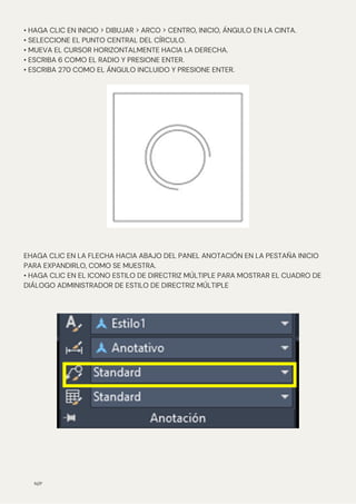 N/P
• HAGA CLIC EN INICIO > DIBUJAR > ARCO > CENTRO, INICIO, ÁNGULO EN LA CINTA.
• SELECCIONE EL PUNTO CENTRAL DEL CÍRCULO.
• MUEVA EL CURSOR HORIZONTALMENTE HACIA LA DERECHA.
• ESCRIBA 6 COMO EL RADIO Y PRESIONE ENTER.
• ESCRIBA 270 COMO EL ÁNGULO INCLUIDO Y PRESIONE ENTER.
EHAGA CLIC EN LA FLECHA HACIA ABAJO DEL PANEL ANOTACIÓN EN LA PESTAÑA INICIO
PARA EXPANDIRLO, COMO SE MUESTRA.
• HAGA CLIC EN EL ICONO ESTILO DE DIRECTRIZ MÚLTIPLE PARA MOSTRAR EL CUADRO DE
DIÁLOGO ADMINISTRADOR DE ESTILO DE DIRECTRIZ MÚLTIPLE
 