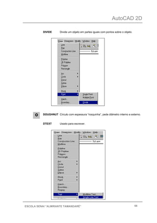 AutoCAD 2D
66ESCOLA SENAI “ALMIRANTE TAMANDARÉ”
DIVIDE Divide um objeto em partes iguais com pontos sobre o objeto.
DOUGHNUT Círculo com espessura “rosquinha”, pede diâmetro interno e externo.
DTEXT Usado para escrever.
 