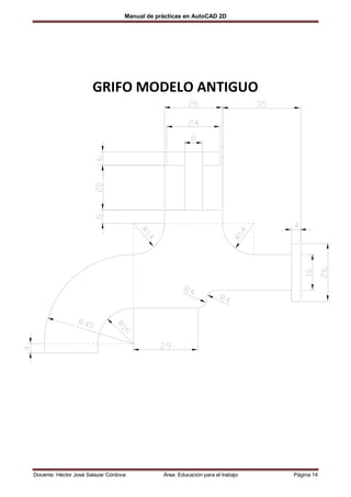 Manual de prácticas en AutoCAD 2D




                       GRIFO MODELO ANTIGUO




Docente: Héctor José Salazar Córdova           Área: Educación para el trabajo   Página 14
 