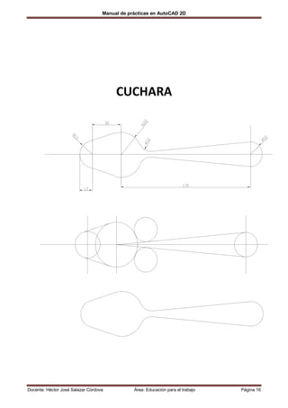 Manual de prácticas en AutoCAD 2D




                                        CUCHARA




Docente: Héctor José Salazar Córdova           Área: Educación para el trabajo   Página 16
 
