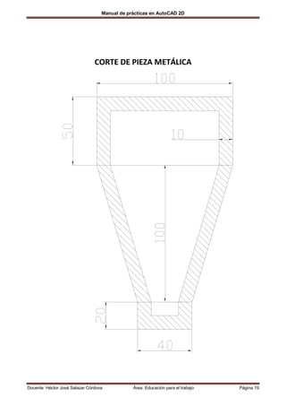 Manual de prácticas en AutoCAD 2D




                                CORTE DE PIEZA METÁLICA




Docente: Héctor José Salazar Córdova           Área: Educación para el trabajo   Página 19
 