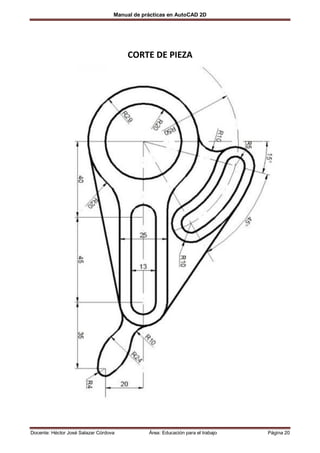 Manual de prácticas en AutoCAD 2D




                                        CORTE DE PIEZA




Docente: Héctor José Salazar Córdova           Área: Educación para el trabajo   Página 20
 