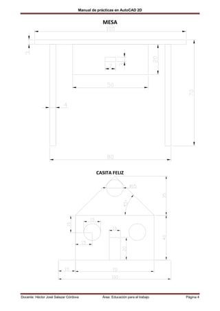 Manual de prácticas en AutoCAD 2D


                                               MESA




                                            CASITA FELIZ




Docente: Héctor José Salazar Córdova           Área: Educación para el trabajo   Página 4
 