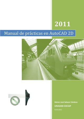 2011
Manual de prácticas en AutoCAD 2D




                       Héctor José Salazar Córdova

                       UNASAM-COCIAP
                       01/01/2011
 