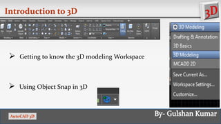 Introduction to 3D
Getting to know the 3D modeling Workspace
Using Object Snap in 3D
AutoCAD 3D