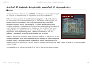 19/4/22, 10:39 AutoCAD 3D Modelado: Introducción a AutoCAD 3D y base primitiva
https://www.printfriendly.com/p/g/CuGWgD 1/54
AutoCAD 3D Modelado: Introducción a AutoCAD 3D y base primitiva
mvblog.cl
Antes de iniciarnos en el mundo de AutoCAD 3D, se explicará un poco la ventaja principal
del modelado en tres dimensiones en comparación con el dibujo 2D tradicional.
Debemos recordar que antes de la existencia de los programas en 3D, el dibujo técnico
era una actividad exclusivamente dominada por los instrumentos de dibujo ya que para
lograr un buen resultado debemos utilizar herramientas específicas como reglas,
escuadras, compases, lápices, marcadores, etc. El proyecto arquitectónico o pieza
mecánica se dibujaba en varias vistas (preferentemente en vista de planta, frente y lateral
o perfil -izquierda o derecha-), ya veces se dibujaba una vista isométrica. Todo esto era
una labor tediosa ya que primeramente se requería dibujar una vista y luego realizar
proyecciones de líneas para las siguientes, y debido a esto los dibujos eran muy
probables a tener errores de medida, de dibujo y sobre todo, de escala.
Incluso, si dibujamos en programas de dibujo 2D como AutoCAD, se debe realizar de una
manera muy similar al dibujo técnico tradicional pero con la ventaja de que no cometemos
errores de medida ni tenemos problemas con los trazos, además que podremos borrar
cualquier línea que no necesitemos o también podremos reparar errores sin sacrificar “papel”, ya que se trabaja en un espacio de papel
virtual e ilimitado.
Como ya sabemos de antemano, un dibujo 2D de CAD es algo como la siguiente imagen:
 