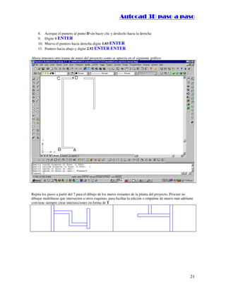 ::9944..,,//55,,8844,,55,,8844
21
8. Acerque el puntero al punto D sin hacer clic y deslícelo hacia la derecha
9. Digite 1 ENTER
10. Mueva el puntero hacia derecha digite 1.03 ENTER
11. Puntero hacia abajo y digite 2.92 ENTER ENTER
Ahora tenemos otro tramo de muro del proyecto como se aprecia en el siguiente gráfico:
Repita los pasos a partir del 7 para el dibujo de los muros restantes de la planta del proyecto. Procure no
dibujar multilíneas que intersecten a otros esquinas, para faciltar la edición o empalme de muros más adelante
conviene siempre crear intersecciones en forma de T
 