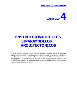 ::9944..,,//55,,8844,,55,,8844
41
$3,78/2 
216758,Ï1'(2%-(726
'3$5$02'(/26
$548,7(721,26
En éste capitulo aprenderá como construir algunos elementos típicos de proyectos
arquitectónicos (cubiertas a 4 aguas, escaleras, rampas, detalles de carpintería, etc.) que no
se incluyen en el modelo de la vivienda básica pero que probablemente van a aparecer en
otros proyectos. Los elementos no desarrollados en este libro pueden ser construidos con
procedimientos similares, en la medida en que apropie del adecuado manejo del programa
podrá encontrar la manera de hacerlo.
 