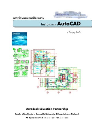 การเขียนแบบสถาปัตยกรรม
                                โดยโปรแกรม AutoCAD

                                                                อ. ปิยะบุญ นิลแก้ว




             Autodesk Education Partnership
 Faculty of Architecture, Chiang Mai University, Chiang Mai 50200. Thailand.

             All Rights Reserved. Tel 66 53 942841 Fax 66 53 942838
 