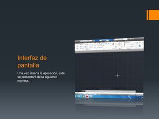 Interfaz de
pantalla
Una vez abierta la aplicación, esta
se presentará de la siguiente
manera.
 