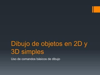 Dibujo de objetos en 2D y
3D simples
Uso de comandos básicos de dibujo
 
