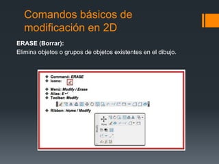 Comandos básicos de
modificación en 2D
ERASE (Borrar):
Elimina objetos o grupos de objetos existentes en el dibujo.
 