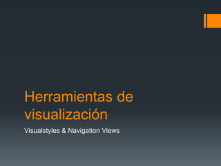 Herramientas de
visualización
Visualstyles & Navigation Views
 