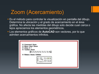 Zoom (Acercamiento)
 Es el método para controlar la visualización en pantalla del dibujo.
Determina la ubicación y el gra...