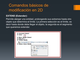 Comandos básicos de
modificación en 2D
EXTEND (Extender):
Permite alargar una entidad, prolongando sus extremos hasta otro...