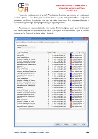 Design Engineer. Víctor Franz Alcántara Portal 144
Finalmente, configuraremos la pestaña Visualización, la misma que contiene las propiedades
visuales del estilo de vista de diagrama de masas, la cual se podría configurar con todas las opciones
que vienen por defecto; sin embargo, para tener una mejor visualización de la misma, cambiaremos y
ocultaremos algunas capas de origen por otras (Ver figuras siguientes).
Así mismo, será necesario definir las componentes de colores, tipo de línea y grosor de línea por
PorCapa para obtener una óptima visualización del gráfico y con las visibilidades de capas, tal como se
muestran en las figuras de la página actual y siguiente:
 