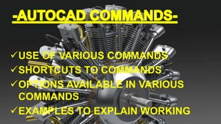 USE OF VARIOUS COMMANDS
SHORTCUTS TO COMMANDS
OPTIONS AVAILABLE IN VARIOUS
COMMANDS
EXAMPLES TO EXPLAIN WORKING
 