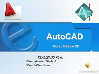 AutoCAD
                   Curso Básico 2D


        REALIZADO POR:
•Ing. Jeanette Ureña A.
•Ing. Víctor Espín
 