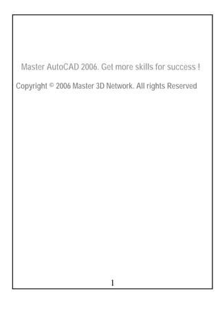 Master AutoCAD 2006. Get more skills for success !

Copyright © 2006 Master 3D Network. All rights Reserved




                            1
 