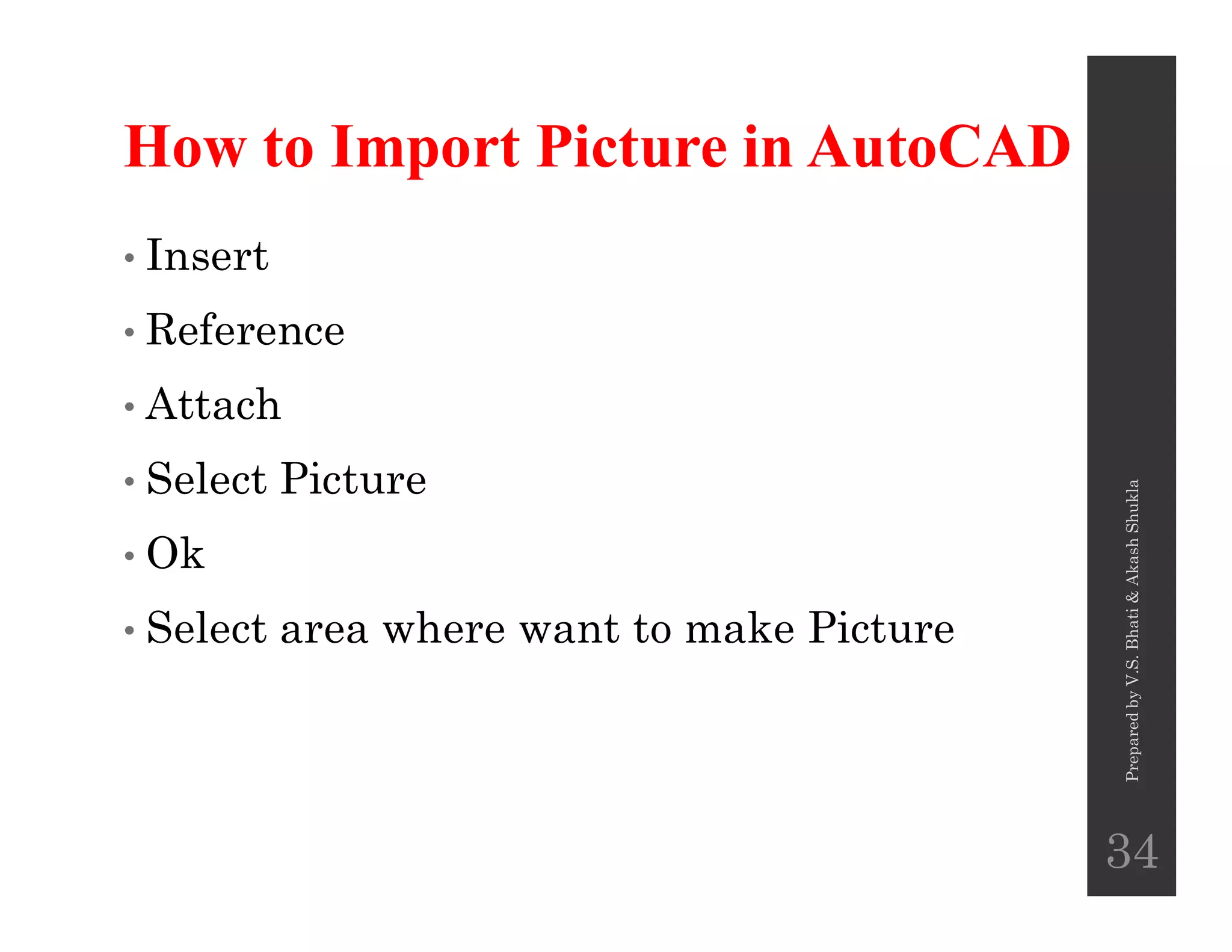How to Import Picture in AutoCAD
• Insert
• Reference
• Attach
• Select Picture• Select Picture
• Ok
• Select area where want to make Picture
PreparedbyV.S.Bhati&AkashShukla
34
 