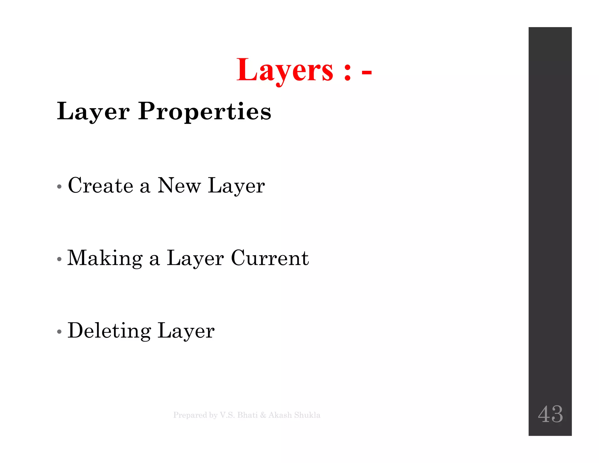 Layers : -
Layer Properties
• Create a New Layer
• Making a Layer Current
• Deleting Layer
Prepared by V.S. Bhati & Akash Shukla
43
 