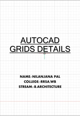 AUTOCAD
GRIDS DETAILS
NAME:-NILANJANA PAL
COLLEGE:-RRSA,WB
STREAM:-B.ARCHITECTURE
 