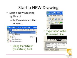 Start a NEW Drawing
• Start a New Drawing
by One of
– PullDown Menus: File
→ New...
• Using the “QNew”
(QuickNew) Tool
• Type “new” in the
Command Line
 