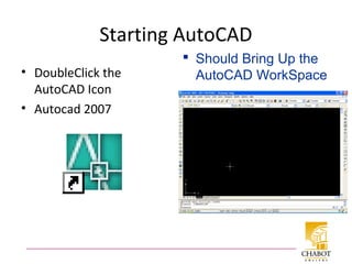 Starting AutoCAD
• DoubleClick the
AutoCAD Icon
• Autocad 2007
 Should Bring Up the
AutoCAD WorkSpace
 
