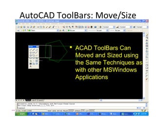 AutoCAD ToolBars: Move/Size
 ACAD ToolBars Can
Moved and Sized using
the Same Techniques as
with other MSWindows
Applications
 