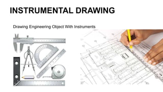INSTRUMENTAL DRAWING
Drawing Engineering Object With Instruments
 