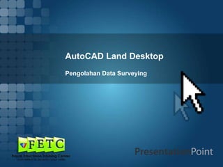 AutoCAD Land Desktop
Pengolahan Data Surveying
 