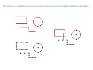 Per eliminare la selezione di un solo oggetto, premere il tasto MAIUSC e cliccare sull’oggetto.
 