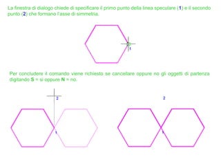 La finestra di dialogo chiede di specificare il primo punto della linea speculare (1) e il secondo
punto (2) che formano l’asse di simmetria.
Per concludere il comando viene richiesto se cancellare oppure no gli oggetti di partenza
digitando S = si oppure N = no.
 