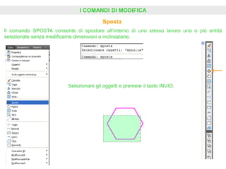 I COMANDI DI MODIFICA
Sposta
Il comando SPOSTA consente di spostare all’interno di uno stesso lavoro una o più entità
selezionate senza modificarne dimensioni o inclinazione.
Selezionare gli oggetti e premere il tasto INVIO.
 