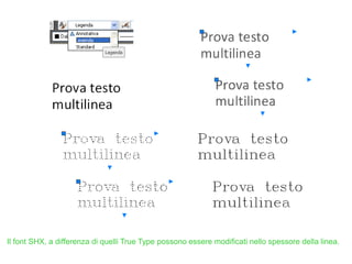 Il font SHX, a differenza di quelli True Type possono essere modificati nello spessore della linea.
 