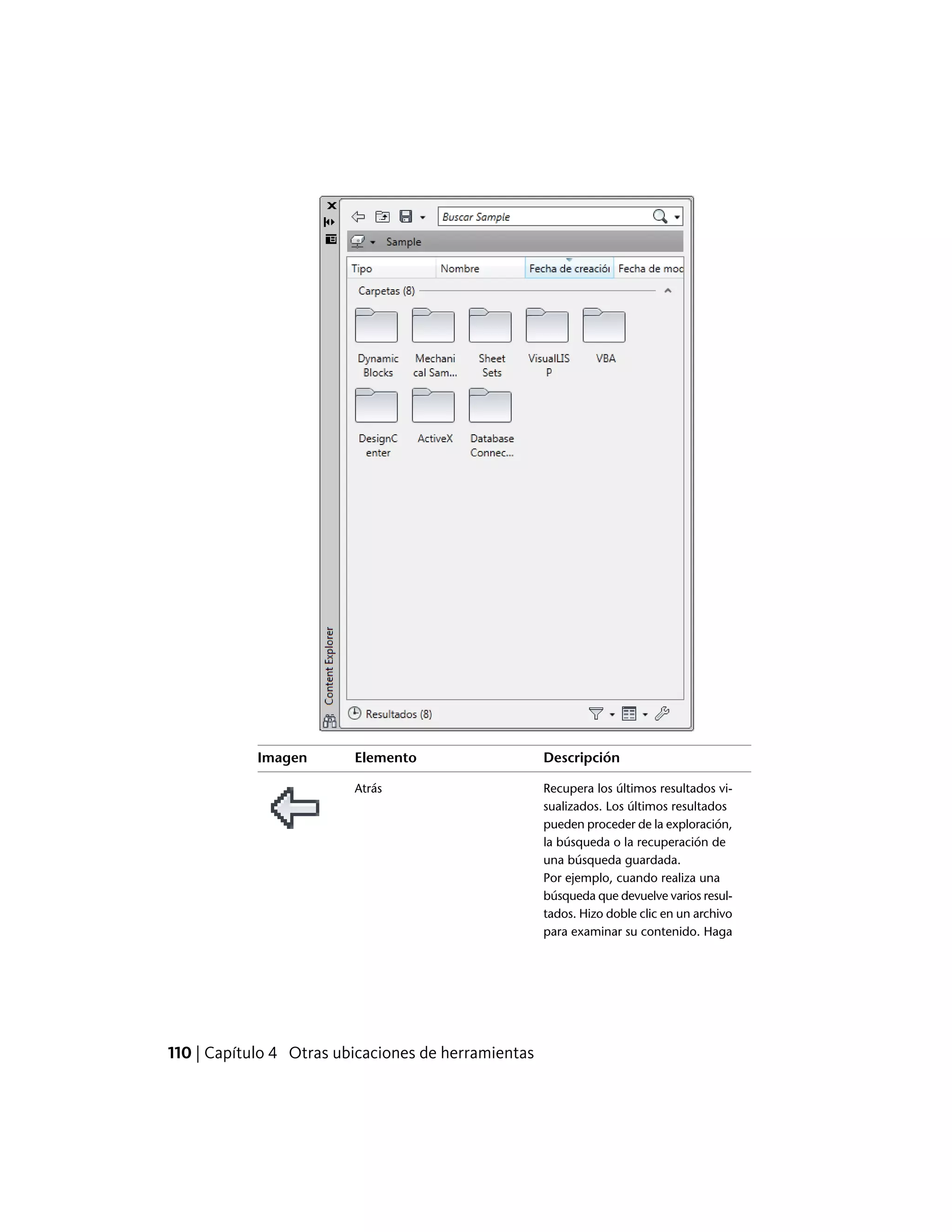 DescripciónElementoImagen
Recupera los últimos resultados vi-
sualizados. Los últimos resultados
Atrás
pueden proceder de la exploración,
la búsqueda o la recuperación de
una búsqueda guardada.
Por ejemplo, cuando realiza una
búsqueda que devuelve varios resul-
tados. Hizo doble clic en un archivo
para examinar su contenido. Haga
110 | Capítulo 4 Otras ubicaciones de herramientas
 