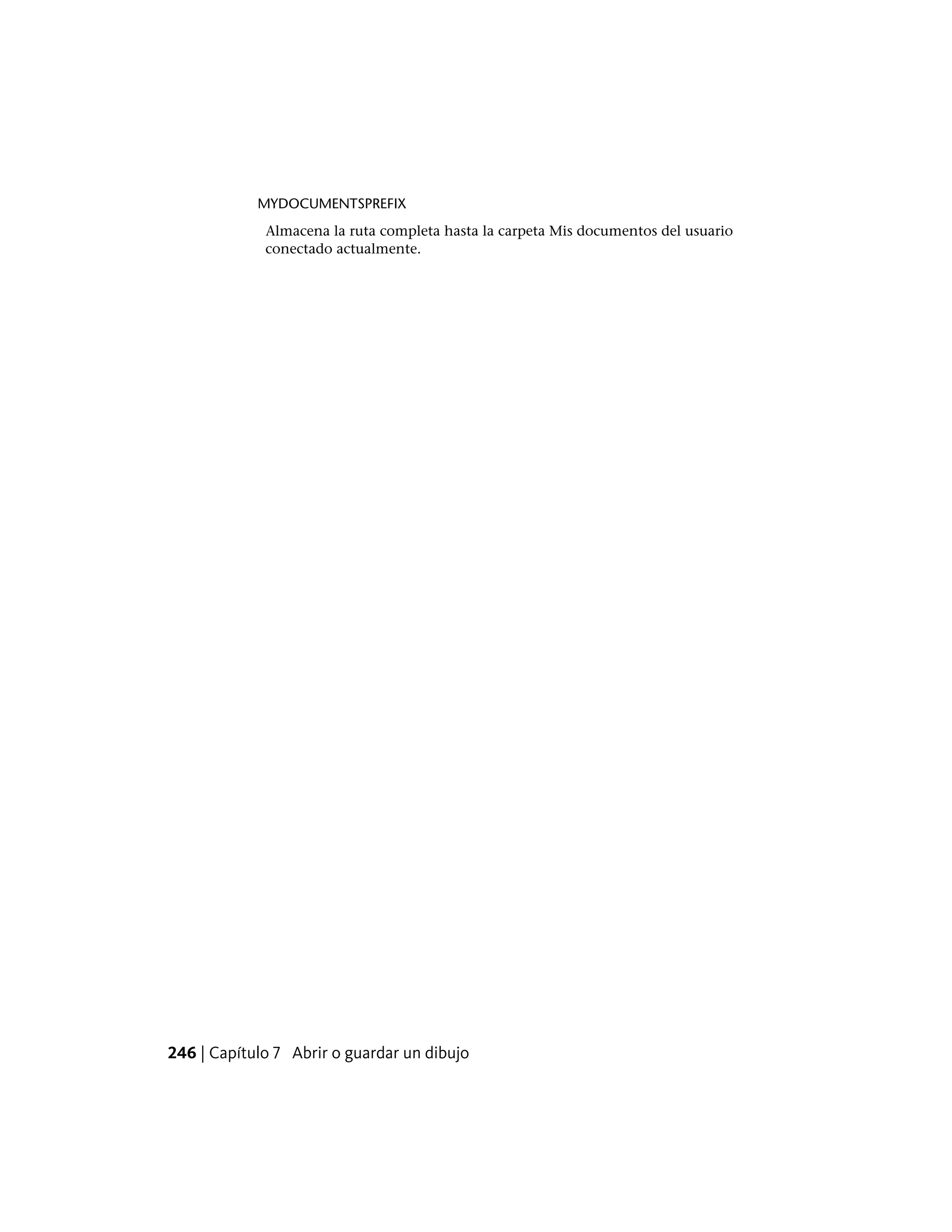 MYDOCUMENTSPREFIX
Almacena la ruta completa hasta la carpeta Mis documentos del usuario
conectado actualmente.
246 | Capítulo 7 Abrir o guardar un dibujo
 