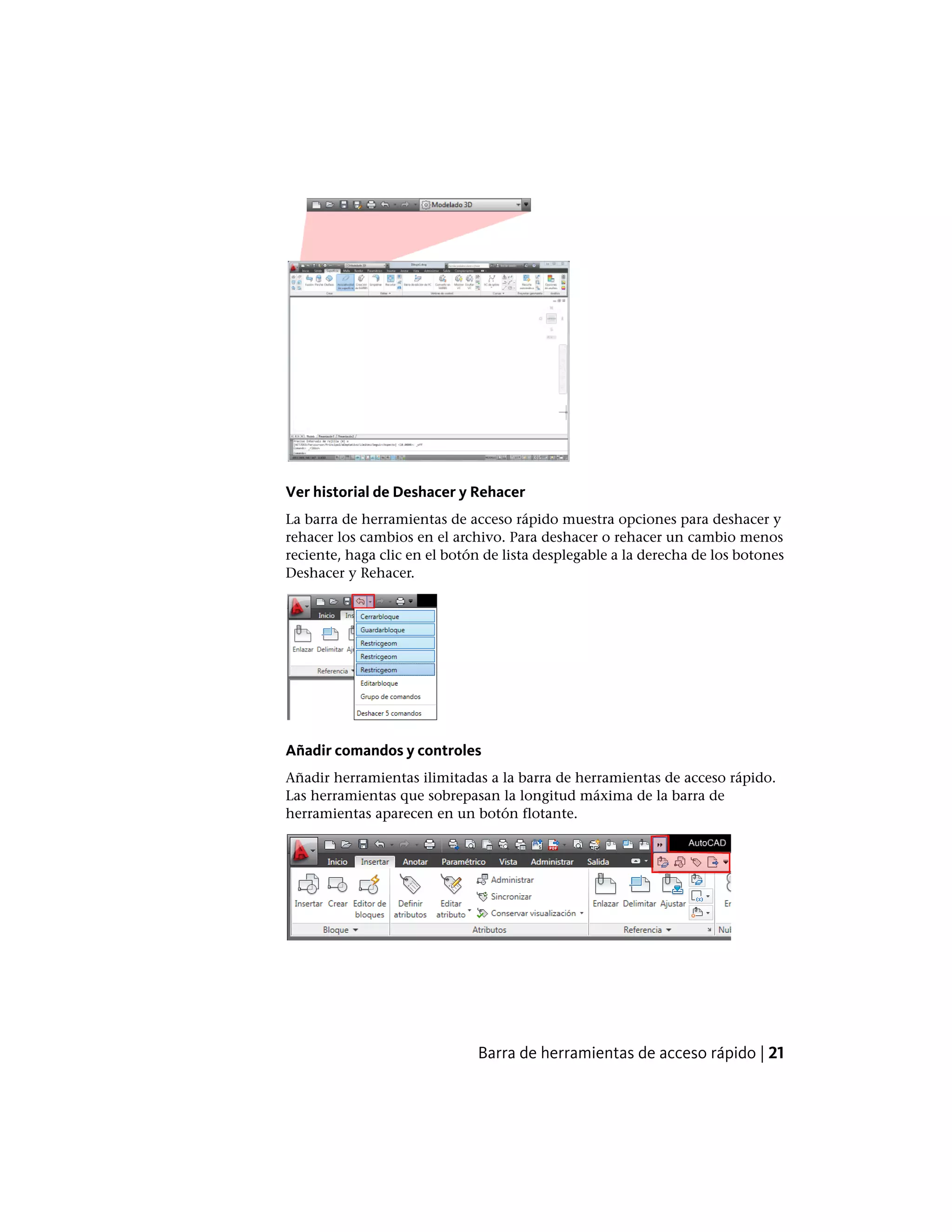 Ver historial de Deshacer y Rehacer
La barra de herramientas de acceso rápido muestra opciones para deshacer y
rehacer los cambios en el archivo. Para deshacer o rehacer un cambio menos
reciente, haga clic en el botón de lista desplegable a la derecha de los botones
Deshacer y Rehacer.
Añadir comandos y controles
Añadir herramientas ilimitadas a la barra de herramientas de acceso rápido.
Las herramientas que sobrepasan la longitud máxima de la barra de
herramientas aparecen en un botón flotante.
Barra de herramientas de acceso rápido | 21
 