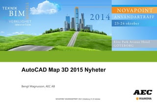 NOVAPOINT ANVÄNDARTRÄFF 2014 │Göteborg 23-24 oktober
AutoCAD Map 3D 2015 Nyheter
Bengt Magnusson, AEC AB
 